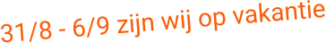 31/8 - 6/9 zijn wij op vakantie